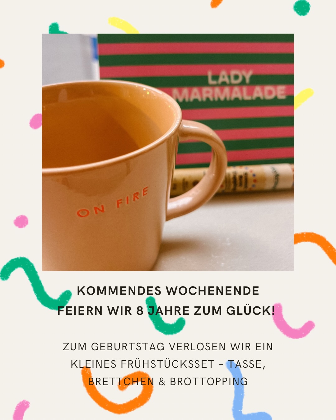 Am Wochenende feiern wir 8 Jahre zum Glück! 
Acht Jahre voller schöner Momente, Lieblingsprodukte und Menschen, die uns begleiten. 
Zum Geburtstag verlosen wir ein kleines Frühstücksset: Tasse, Brettchen & Brottopping – als Dankeschön an euch. 

Teilnahmebedingungen:
💜Folge uns @zumglueckshop 
🩷Beitrag liken
🧡Kommentiere dein Lieblingsprodukt aus dem Laden
💛Optional: markiere eine Person, die sich auch freuen würde

Teilnahme bis 03.08. 23:59 Uhr
Auslosung am 04.08.
Abholung im Laden

Das Gewinnspiel steht in keiner Verbindung zu Instagram.
